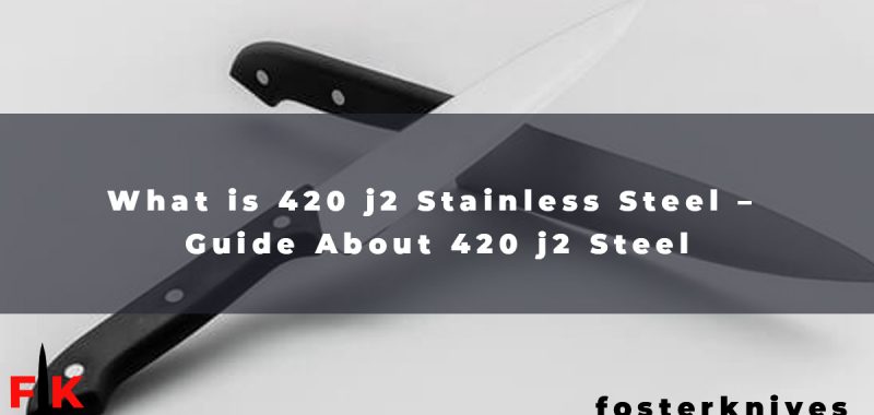 What is 420 j2 Stainless Steel - Guide About 420 j2 Steel