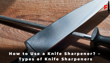 How to Use a Knife Sharpener – Types of Knife Sharpeners